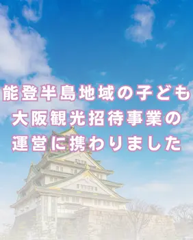 能登半島地域の子ども大阪観光招待事業の運営に携わりました